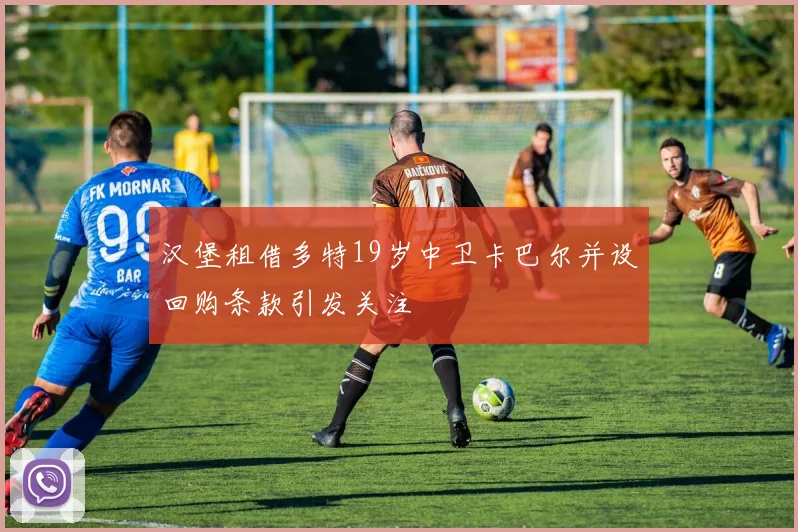 汉堡租借多特19岁中卫卡巴尔并设回购条款引发关注