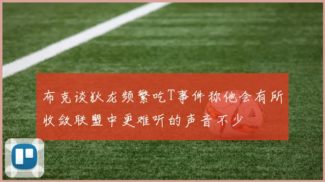 布克谈狄龙频繁吃T事件称他会有所收敛联盟中更难听的声音不少