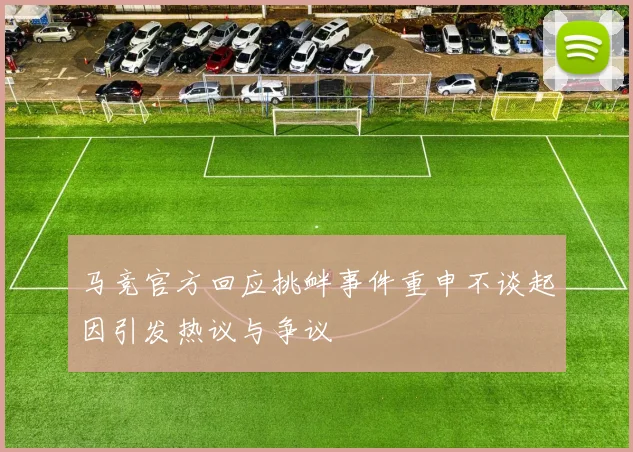 马竞官方回应挑衅事件重申不谈起因引发热议与争议