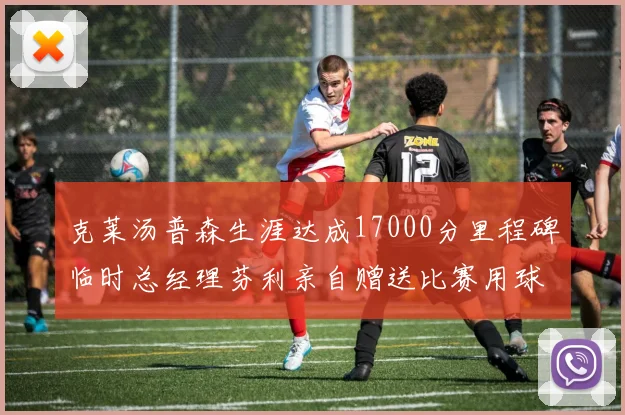 克莱汤普森生涯达成17000分里程碑临时总经理芬利亲自赠送比赛用球