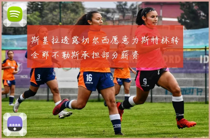 斯基拉透露切尔西愿意为斯特林转会那不勒斯承担部分薪资