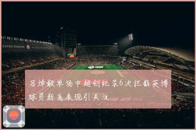 吕焯毅单场中超创纪录6次拦截英博球员新高表现引关注