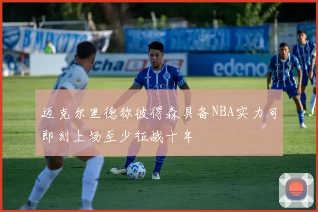 迈克尔里德称彼得森具备NBA实力可即刻上场至少征战十年
