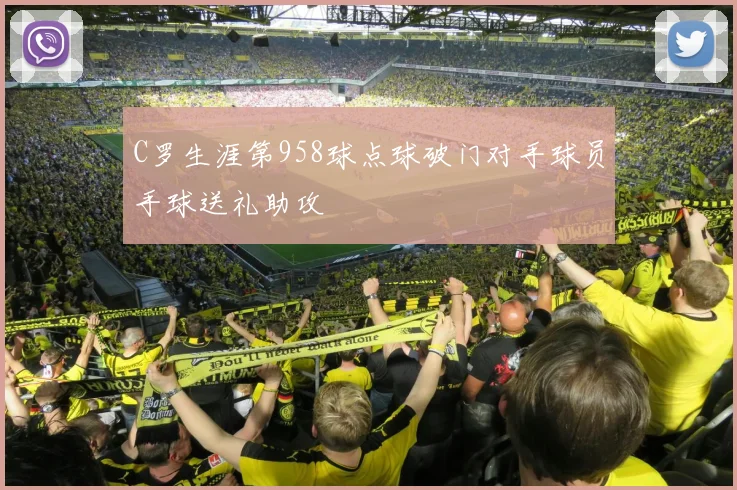 C罗生涯第958球点球破门对手球员手球送礼助攻